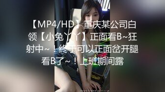 【MP4/HD】重庆某公司白领【小兔丫丫】正面看B~狂射中~！终于可以正面岔开腿看B了~！上班期间露