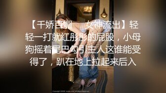 【千娇百媚❤️女神流出】轻轻一打就红彤彤的屁股，小母狗摇着尾巴勾引主人这谁能受得了，趴在地上拉起来后入