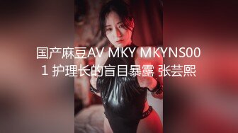 国产麻豆AV MKY MKYNS001 护理长的盲目暴露 张芸熙