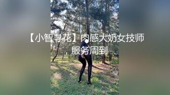 【小智寻花】肉感大奶女技师，服务周到