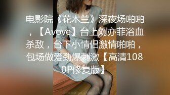 电影院《花木兰》深夜场啪啪，【Avove】台上刘亦菲浴血杀敌，台下小情侣激情啪啪，包场做爱劲爆刺激【高清1080P修复版】