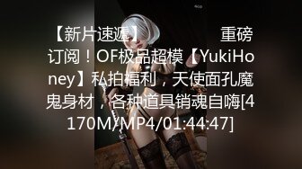 【新片速遞】 ⚫️⚫️⚫️重磅订阅！OF极品超模【YukiHoney】私拍福利，天使面孔魔鬼身材，各种道具销魂自嗨[4170M/MP4/01:44:47]