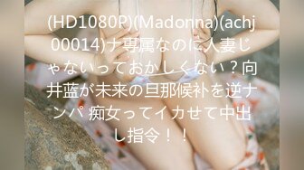 (HD1080P)(Madonna)(achj00014)ナ専属なのに人妻じゃないっておかしくない？向井蓝が未来の旦那候补を逆ナンパ 痴女ってイカせて中出し指令！！