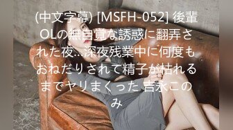 (中文字幕) [MSFH-052] 後輩OLの無自覚な誘惑に翻弄された夜…深夜残業中に何度もおねだりされて精子が枯れるまでヤリまくった 吉永このみ