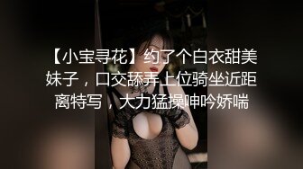 【小宝寻花】约了个白衣甜美妹子，口交舔弄上位骑坐近距离特写，大力猛操呻吟娇喘