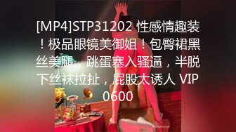 [MP4]STP31202 性感情趣装！极品眼镜美御姐！包臀裙黑丝美腿，跳蛋塞入骚逼，半脱下丝袜拉扯，屁股太诱人 VIP0600