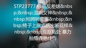 STP23777 极品反差婊&nbsp;&nbsp;温婉女神&nbsp;&nbsp;相拥转圈圈&nbsp;&nbsp;椅子上抠穴玩出新花样&nbsp;&nbsp;互抠私处 暴力抽插香艳佳作