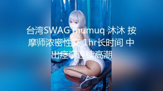 台湾SWAG mumuq 沐沐 按摩师浓密性交 1hr长时间 中出痉挛连续高潮