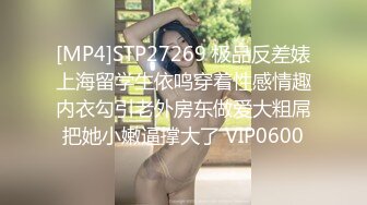 [MP4]STP27269 极品反差婊上海留学生依鸣穿着性感情趣内衣勾引老外房东做爱大粗屌把她小嫩逼撑大了 VIP0600