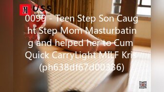 0099 - Teen Step Son Caught Step Mom Masturbating and helped her to Cum Quick CarryLight MILF Kris (ph638df67d00336)