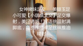 ❤️女神嫩妹足交❤️美腿玉足小可爱【小琪琪文文】足交爆射，美足诱惑！淫语挑逗射满脚底，龟责榨精裸足丝袜推油精射