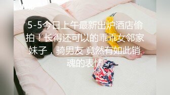 5-5今日上午最新出炉酒店偷拍！长得还可以的乖乖女邻家妹子，骑男友 竟然有如此销魂的表情