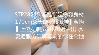 STP28245 淫娃御姐窈窕身材170cm大长腿车模女神▌淑怡▌上位女职员MK御姐中出 水灵媚眼仿佛屏幕前的你在肏她