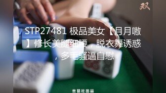 STP27481 极品美女【月月嗷】修长美腿细腰，脱衣舞诱惑，多毛骚逼自慰