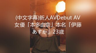 (中文字幕)新人AVDebut AV女優「本多由奈」本名「伊藤あすか」23歳