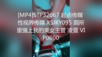 [MP4]STP32067 起点传媒 性视界传媒 XSJKY095 厕所里强上我的美女主管 凌萱 VIP0600