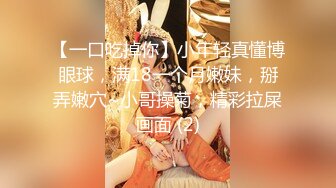 【一口吃掉你】小年轻真懂博眼球，满18一个月嫩妹，掰弄嫩穴~小哥操菊，精彩拉屎画面 (2)