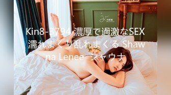 Kin8-3794 濃厚で過激なSEX 濡れまくり乱れまくる Shawna Lenee  シャウナ