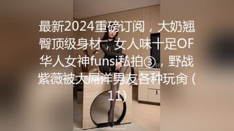 最新2024重磅订阅，大奶翘臀顶级身材，女人味十足OF华人女神funsi私拍③，野战紫薇被大屌洋男友各种玩肏 (11)