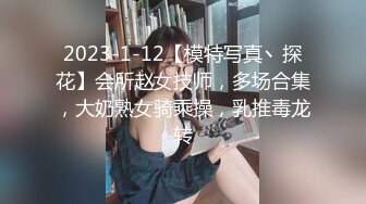 2023-1-12【模特写真丶探花】会所赵女技师，多场合集，大奶熟女骑乘操，乳推毒龙转