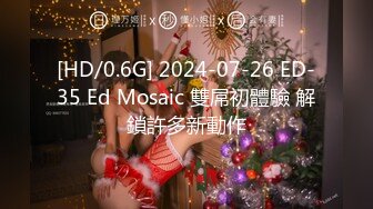 [HD/0.6G] 2024-07-26 ED-35 Ed Mosaic 雙屌初體驗 解鎖許多新動作