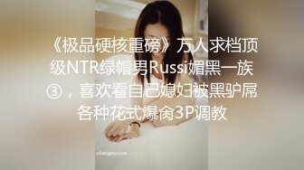 《极品硬核重磅》万人求档顶级NTR绿帽男Russi媚黑一族③，喜欢看自己媳妇被黑驴屌各种花式爆肏3P调教