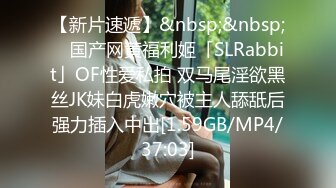 【新片速遞】&nbsp;&nbsp; ✨国产网黄福利姬「SLRabbit」OF性爱私拍 双马尾淫欲黑丝JK妹白虎嫩穴被主人舔舐后强力插入中出[1.59GB/MP4/37:03]