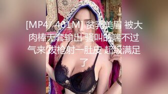 [MP4/ 401M] 贫乳美眉 被大肉棒无套输出 骚叫的喘不过气来 拔枪射一肚皮 超级满足了