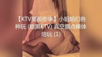 【KTV里那些事】小姐姐们各种玩 (暗黑KTV) 真空露点裸体陪玩 (1)