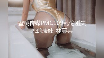 蜜桃传媒PMC109乱伦刚失恋的表妹-林蔓芸