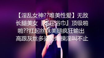 【淫乱女神??唯美性爱】无敌长腿美女『不屈浴巾』顶级啪啪??扛起丝袜美腿疯狂输出 高跟灰丝多姿势爆操淫叫不止