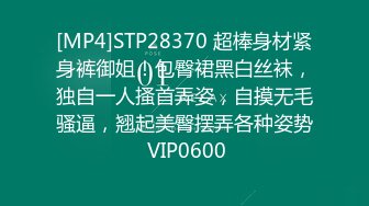 [MP4]STP28370 超棒身材紧身裤御姐！包臀裙黑白丝袜，独自一人搔首弄姿，自摸无毛骚逼，翘起美臀摆弄各种姿势 VIP0600