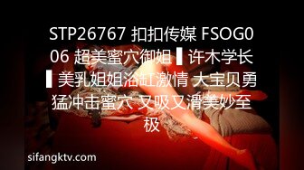 STP26767 扣扣传媒 FSOG006 超美蜜穴御姐 ▌许木学长▌美乳姐姐浴缸激情 大宝贝勇猛冲击蜜穴 又吸又滑美妙至极