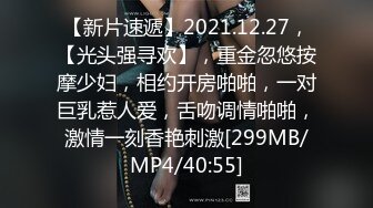 【新片速遞】2021.12.27，【光头强寻欢】，重金忽悠按摩少妇，相约开房啪啪，一对巨乳惹人爱，舌吻调情啪啪，激情一刻香艳刺激[299MB/MP4/40:55]