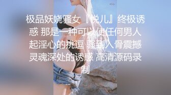 极品妖娆骚女『悦儿』终极诱惑 那是一种可以使任何男人起淫心的挑逗 骚到入骨震撼灵魂深处的诱惑 高清源码录制