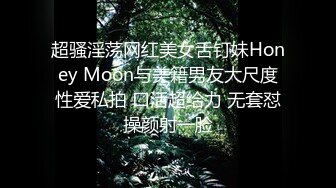 超骚淫荡网红美女舌钉妹Honey Moon与美籍男友大尺度性爱私拍 口活超给力 无套怼操颜射一脸