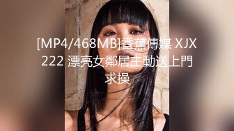 [MP4/468MB]香蕉傳媒 XJX222 漂亮女鄰居主動送上門求操