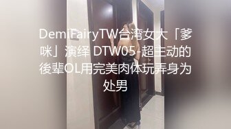 DemiFairyTW台湾女大「爹咪」演绎 DTW05-超主动的後辈OL用完美肉体玩弄身为处男