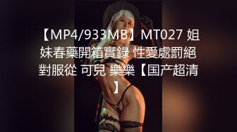 【MP4/933MB】MT027 姐妹春藥開箱實錄 性愛處罰絕對服從 可兒 樂樂【国产超清】