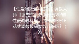 【性爱调教全网首发】调教大师『渡先生』最强付费VIP群性爱调教私拍 乱操3P群交4P花式调教极品女奴《绝版》 (9)