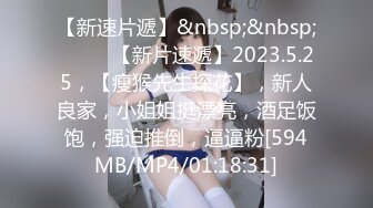 【新速片遞】&nbsp;&nbsp;♈ ♈ ♈【新片速遞】2023.5.25，【瘦猴先生探花】，新人良家，小姐姐挺漂亮，酒足饭饱，强迫推倒，逼逼粉[594MB/MP4/01:18:31]