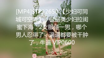 [MP4]STP32650 【少妇可同城可空降】，极品美少妇拉闺蜜下海，2女服侍一男，哪个男人忍得了，逼逼都要被干肿了，牛逼 VIP0600