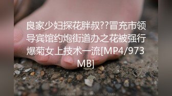 良家少妇探花胖叔??冒充市领导宾馆约炮街道办之花被强行爆菊女上技术一流[MP4/973MB]