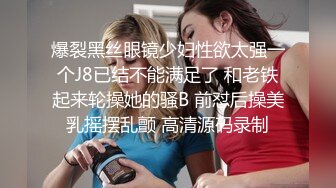 爆裂黑丝眼镜少妇性欲太强一个J8已结不能满足了 和老铁起来轮操她的骚B 前怼后操美乳摇摆乱颤 高清源码录制