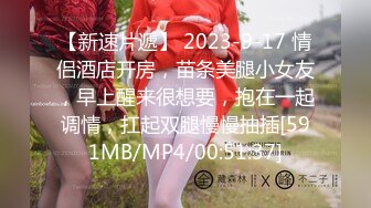 【新速片遞】 2023-9-17 情侣酒店开房，苗条美腿小女友，早上醒来很想要，抱在一起调情，扛起双腿慢慢抽插[591MB/MP4/00:51:37]