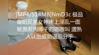 [MP4/514MB]NmD3c 极品御姐反差女神床上淫乱一面 被男友肉棒干的嗷嗷叫 遭熟人认出威胁逼迫分手