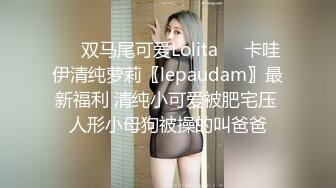 ❤️双马尾可爱Lolita❤️卡哇伊清纯萝莉〖lepaudam〗最新福利 清纯小可爱被肥宅压 人形小母狗被操的叫爸爸