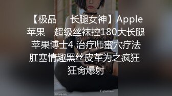 【极品❤️长腿女神】Apple苹果✨ 超级丝袜控180大长腿 苹果博士4 治疗师蜜穴疗法 肛塞情趣黑丝皮革为之疯狂 狂肏爆射