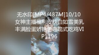 无水印[MP4/487M]10/10 女神主播福利皮肤白如雪美乳丰满脸蛋娇艳舌吻跪式吃鸡VIP1196