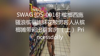 SWAG [DS-0016] 槟榔西施骚浪槟榔姐妹花被男客人从槟榔摊带回出租套房 （上） Princessdolly